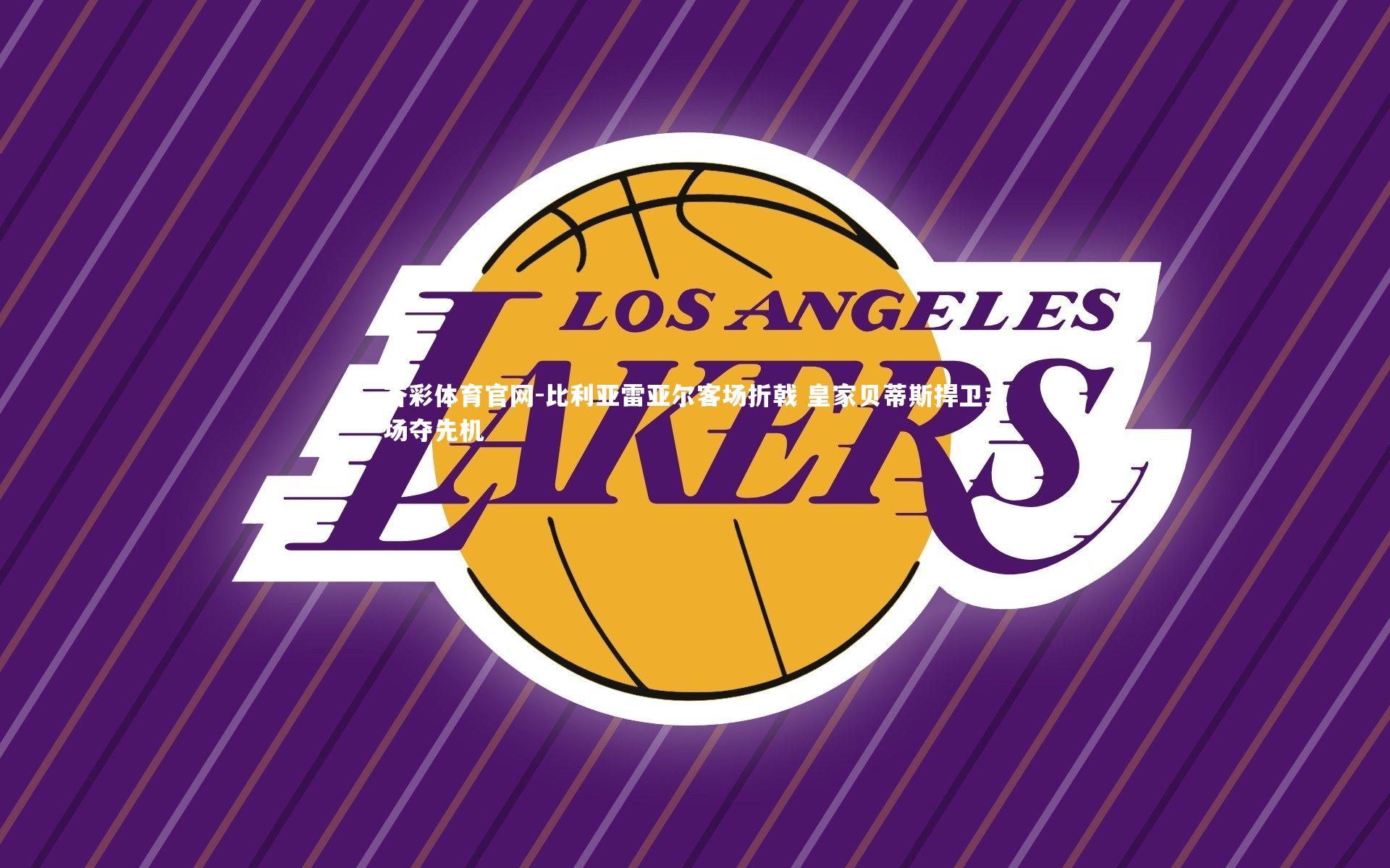 杏彩体育官网-比利亚雷亚尔客场折戟 皇家贝蒂斯捍卫主场夺先机