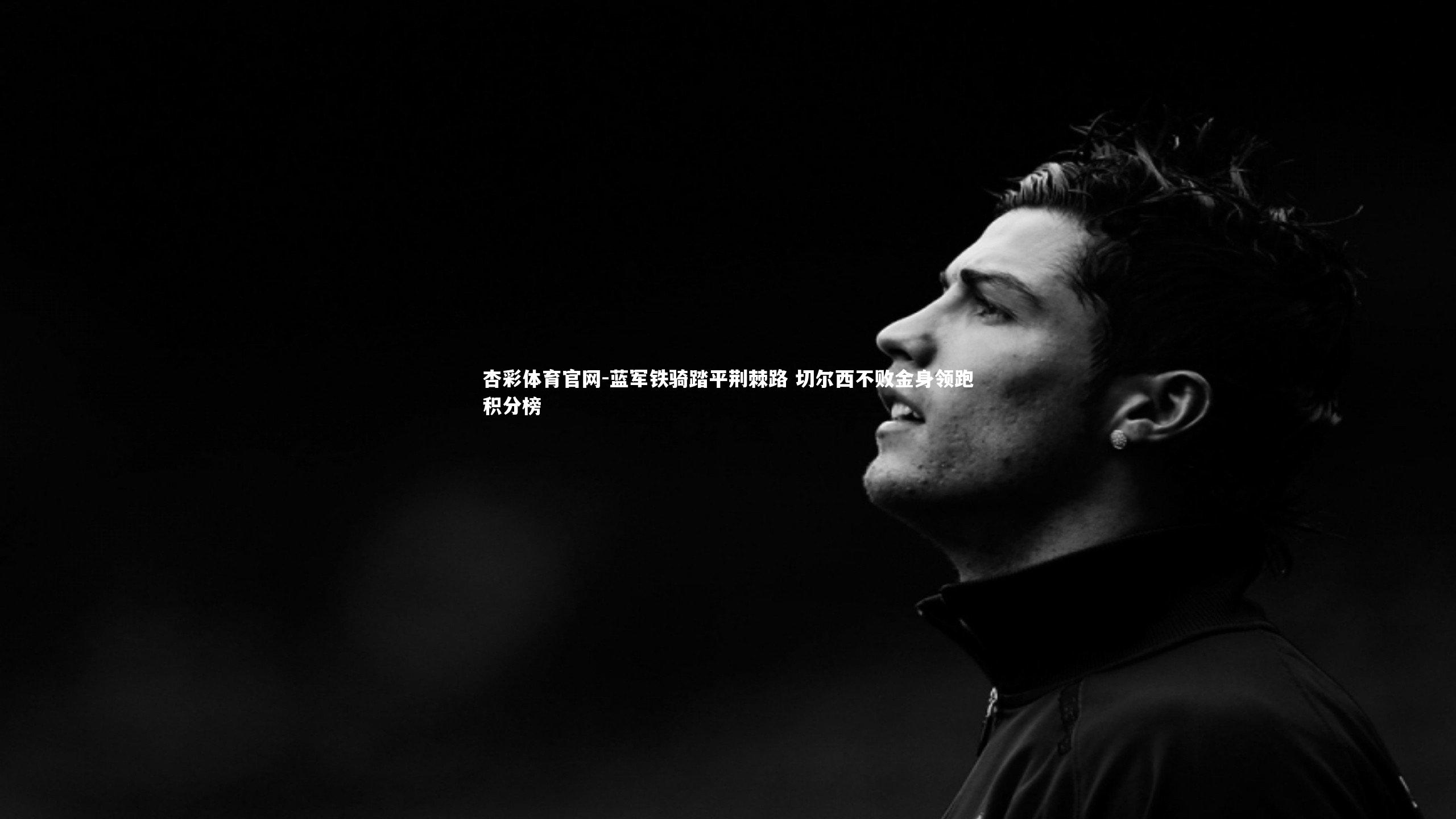 杏彩体育官网-蓝军铁骑踏平荆棘路 切尔西不败金身领跑积分榜