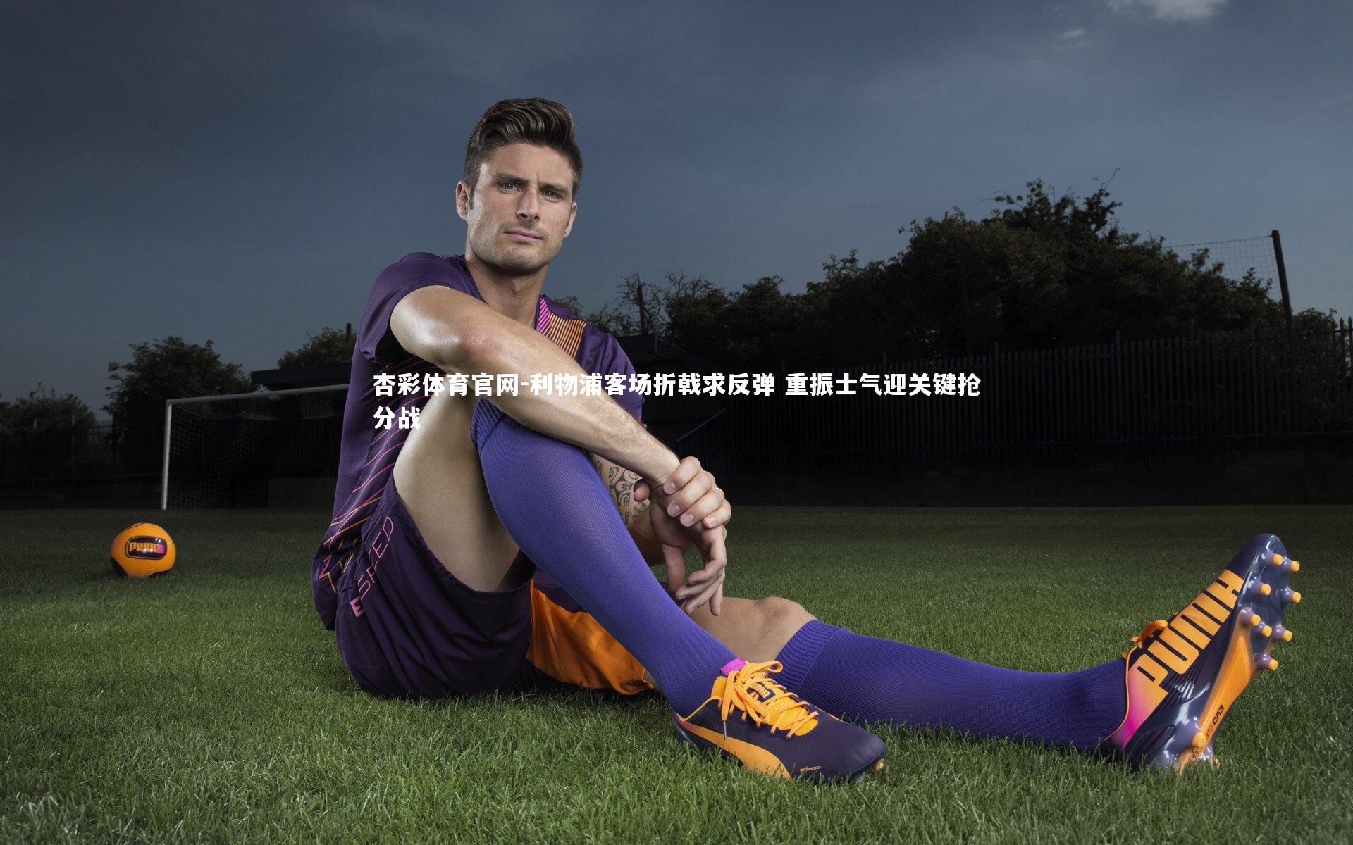 利物浦客场折戟求反弹 重振士气迎关键抢分战