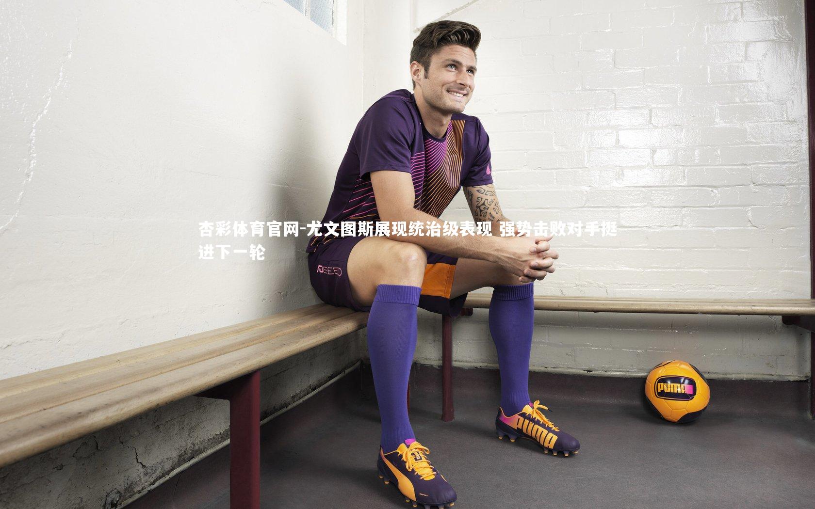 尤文图斯展现统治级表现 强势击败对手挺进下一轮