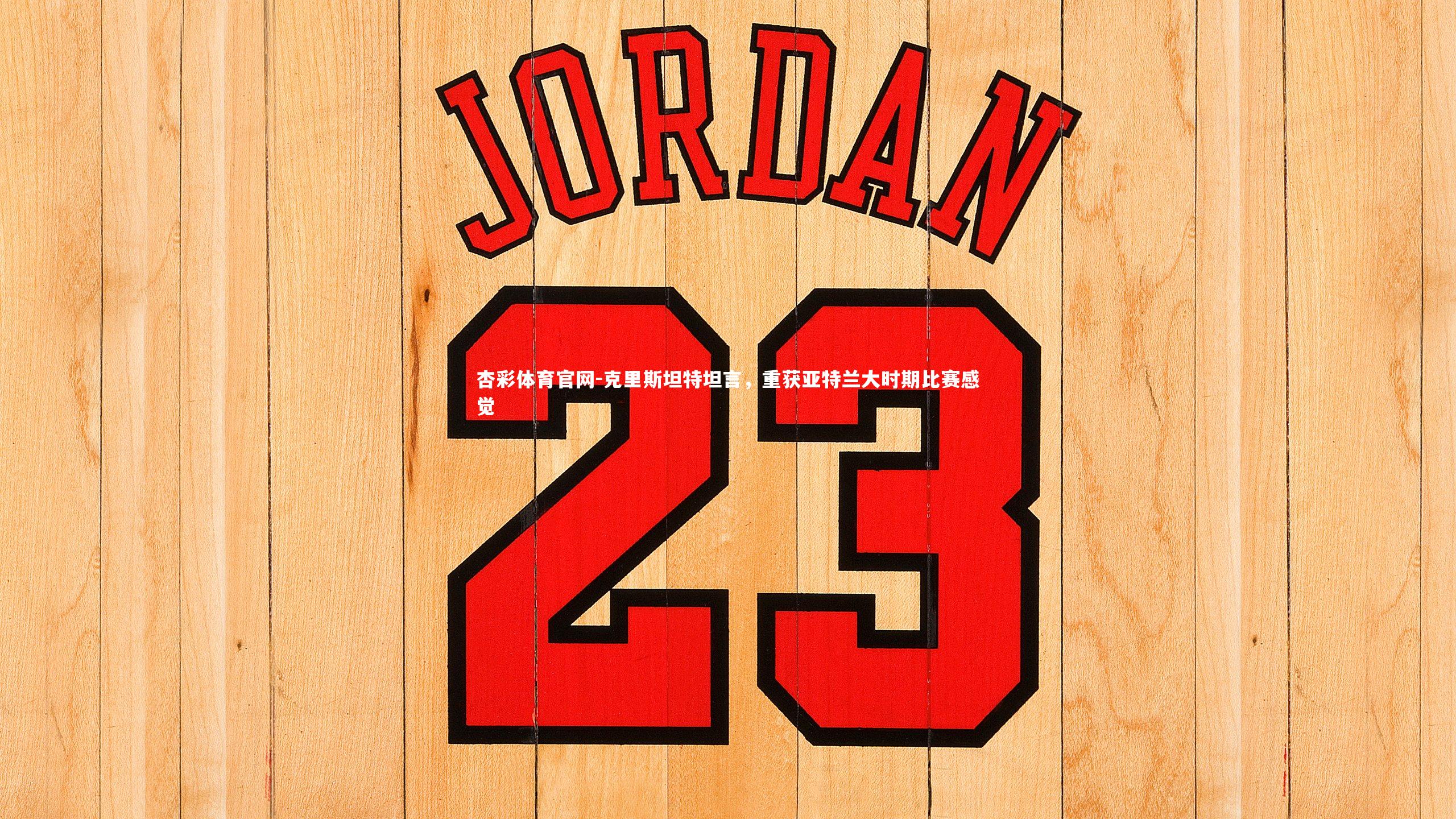 克里斯坦特坦言,重获亚特兰大时期比赛感觉