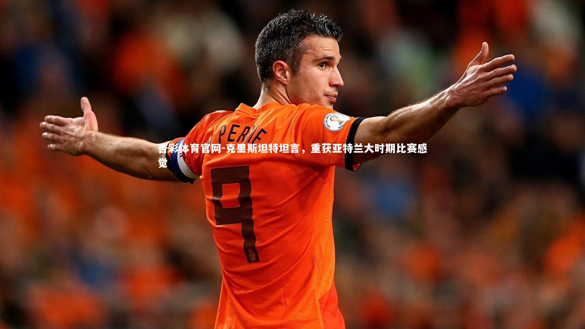 克里斯坦特坦言,重获亚特兰大时期比赛感觉