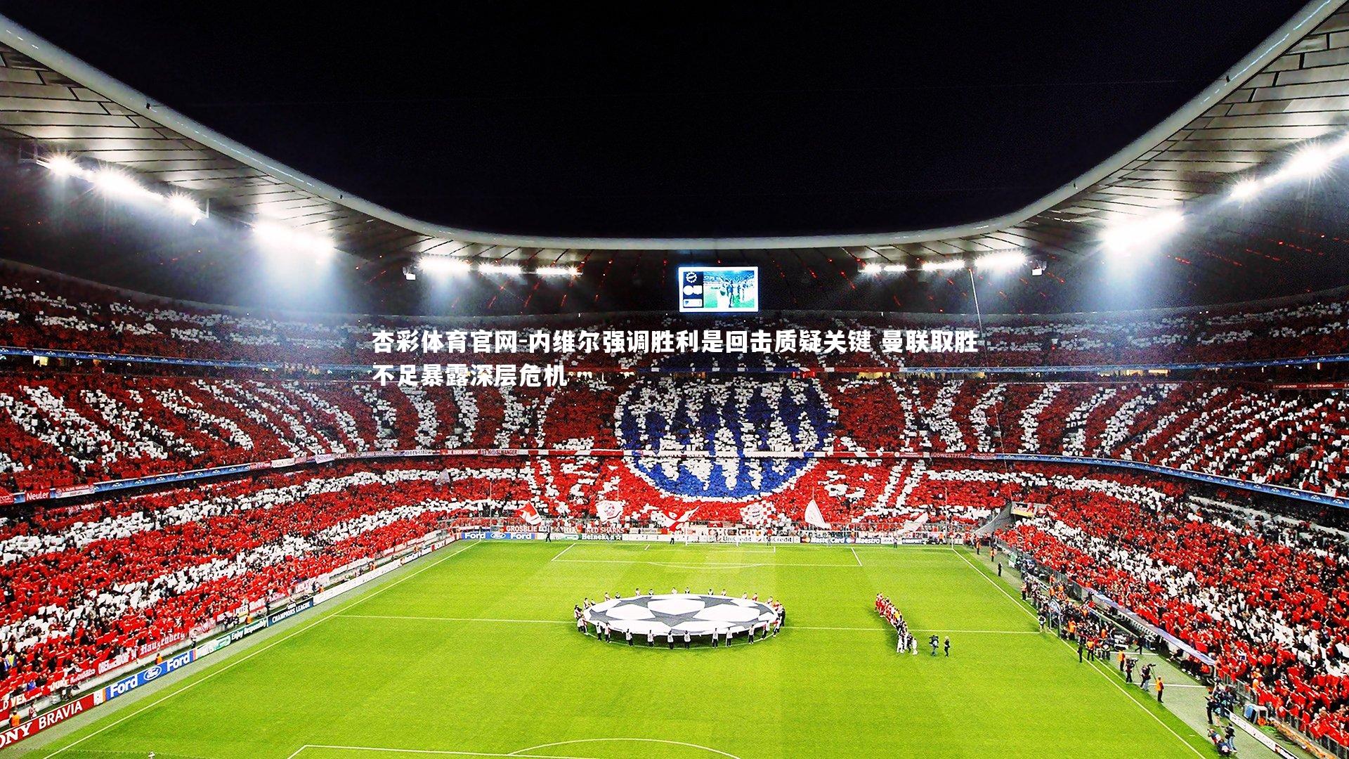 杏彩体育官网-内维尔强调胜利是回击质疑关键 曼联取胜不足暴露深层危机