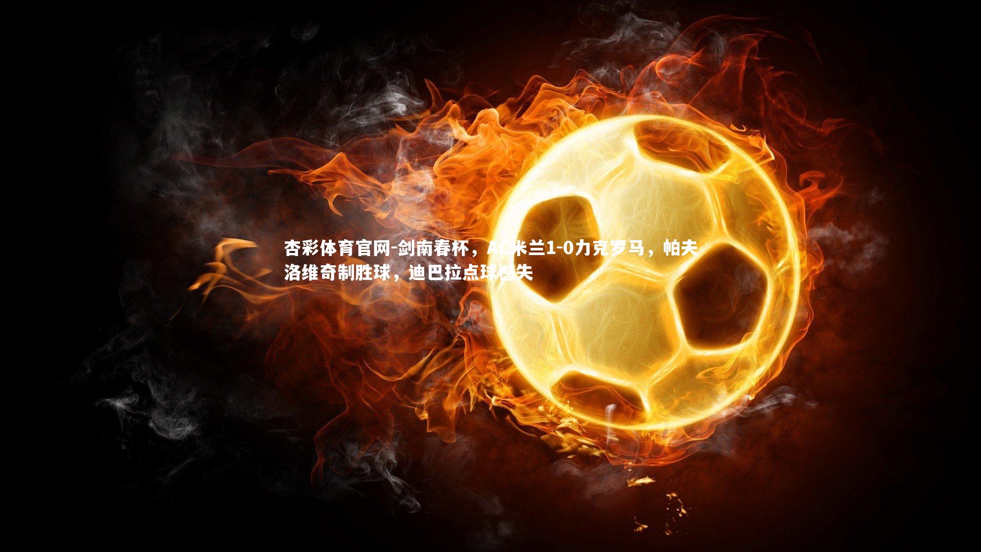 剑南春杯,AC米兰1-0力克罗马,帕夫洛维奇制胜球,迪巴拉点球憾失