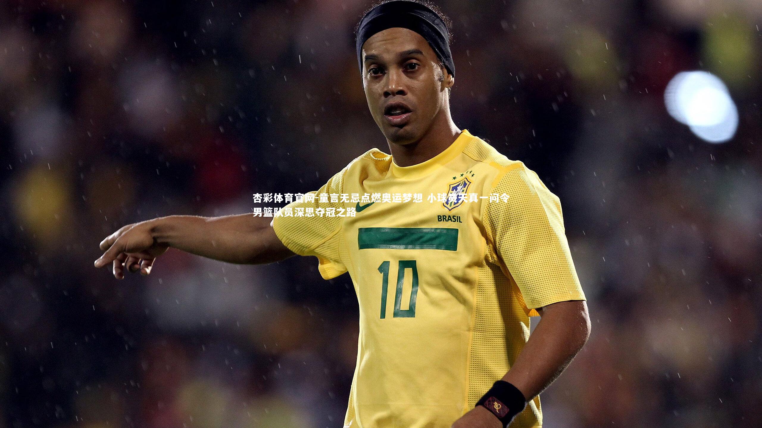 杏彩体育官网-童言无忌点燃奥运梦想 小球员天真一问令男篮队员深思夺冠之路