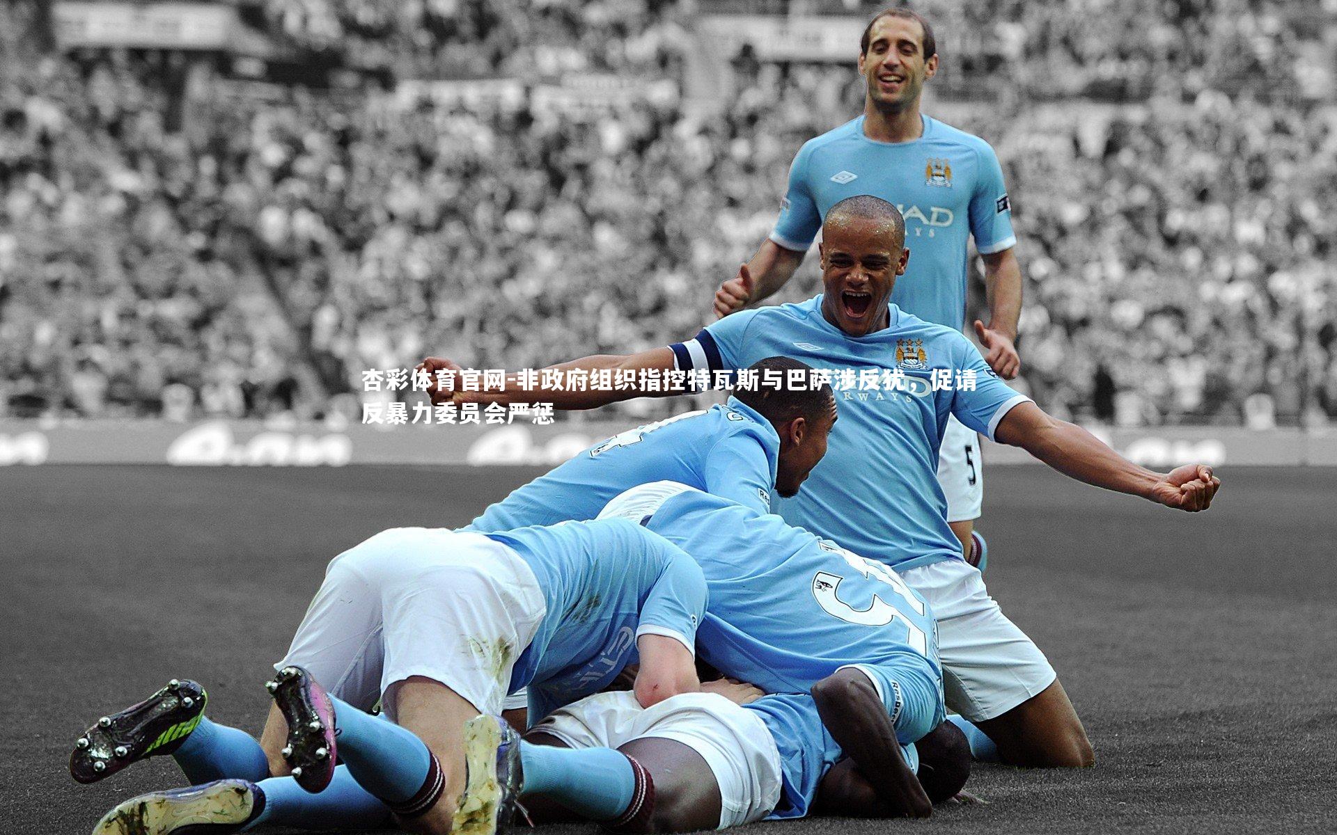 非政府组织指控特瓦斯与巴萨涉反犹,促请反暴力委员会严惩