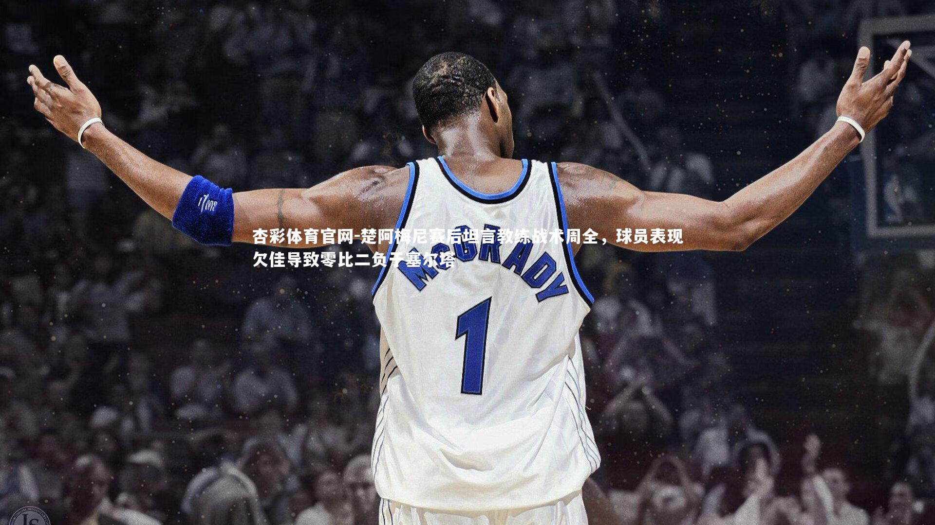 楚阿梅尼赛后坦言教练战术周全，球员表现欠佳导致零比二负于塞尔塔