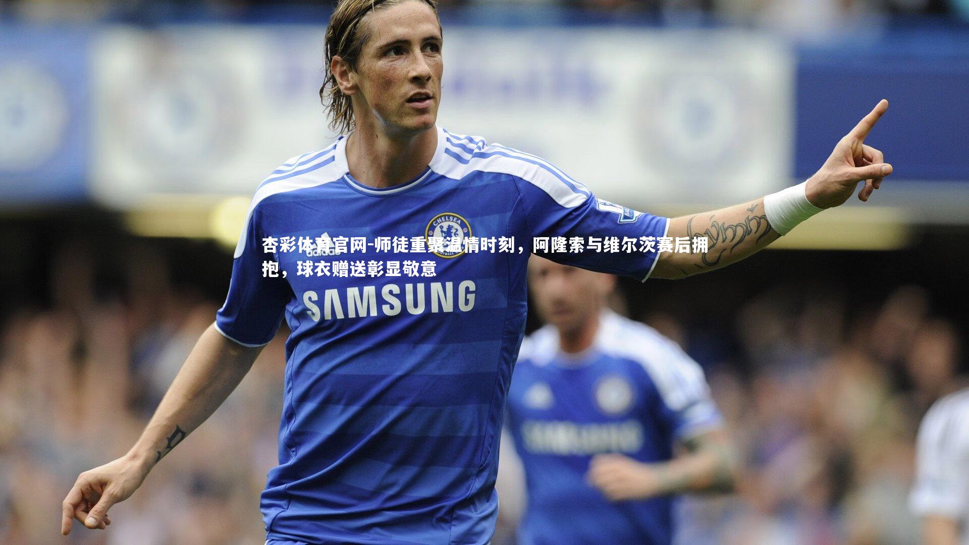 师徒重聚温情时刻，阿隆索与维尔茨赛后拥抱，球衣赠送彰显敬意