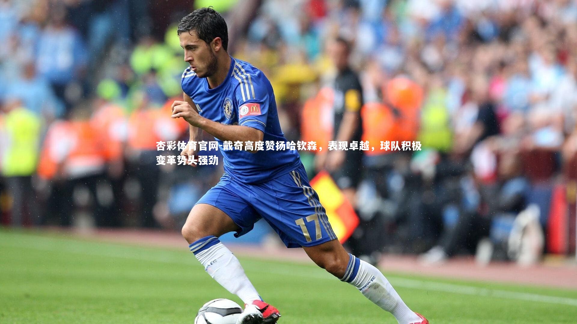 戴奇高度赞扬哈钦森，表现卓越，球队积极变革势头强劲