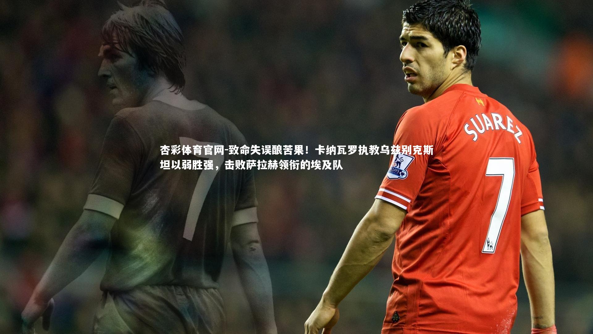 致命失误酿苦果！卡纳瓦罗执教乌兹别克斯坦以弱胜强，击败萨拉赫领衔的埃及队