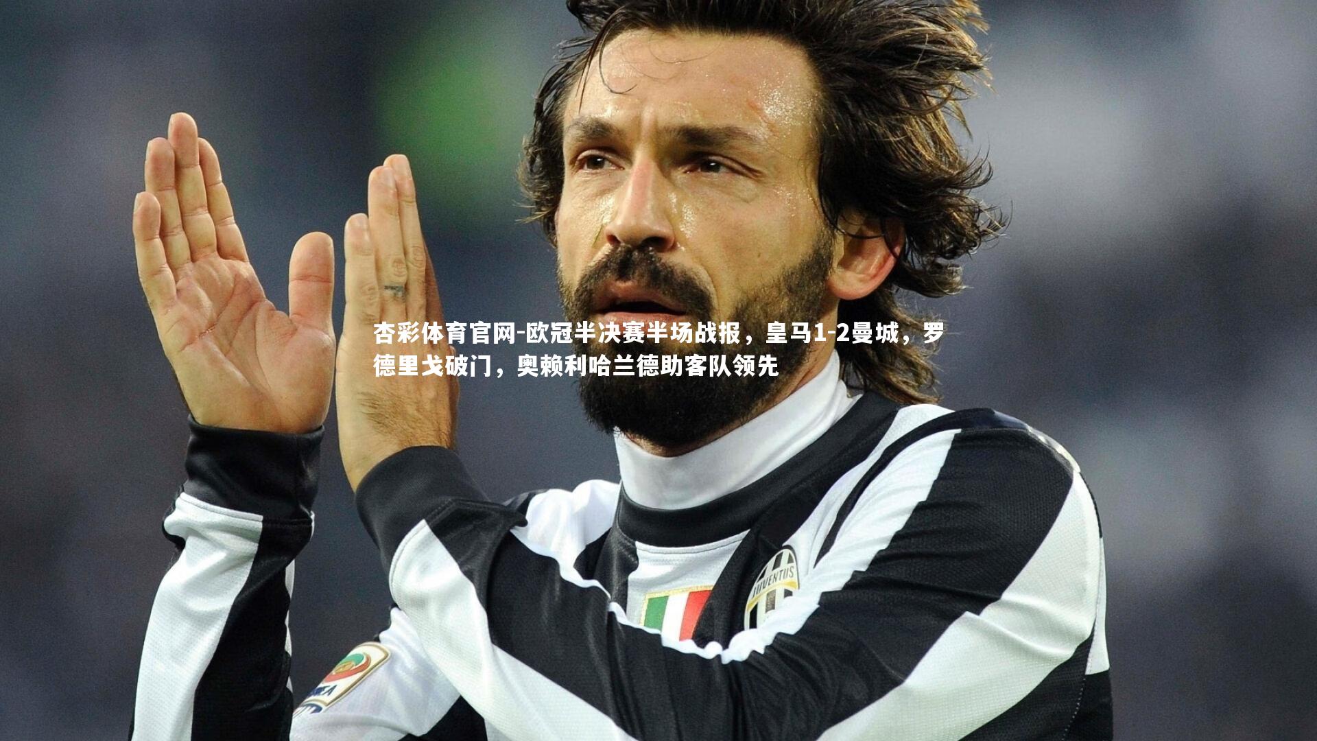 杏彩体育官网-欧冠半决赛半场战报，皇马1-2曼城，罗德里戈破门，奥赖利哈兰德助客队领先