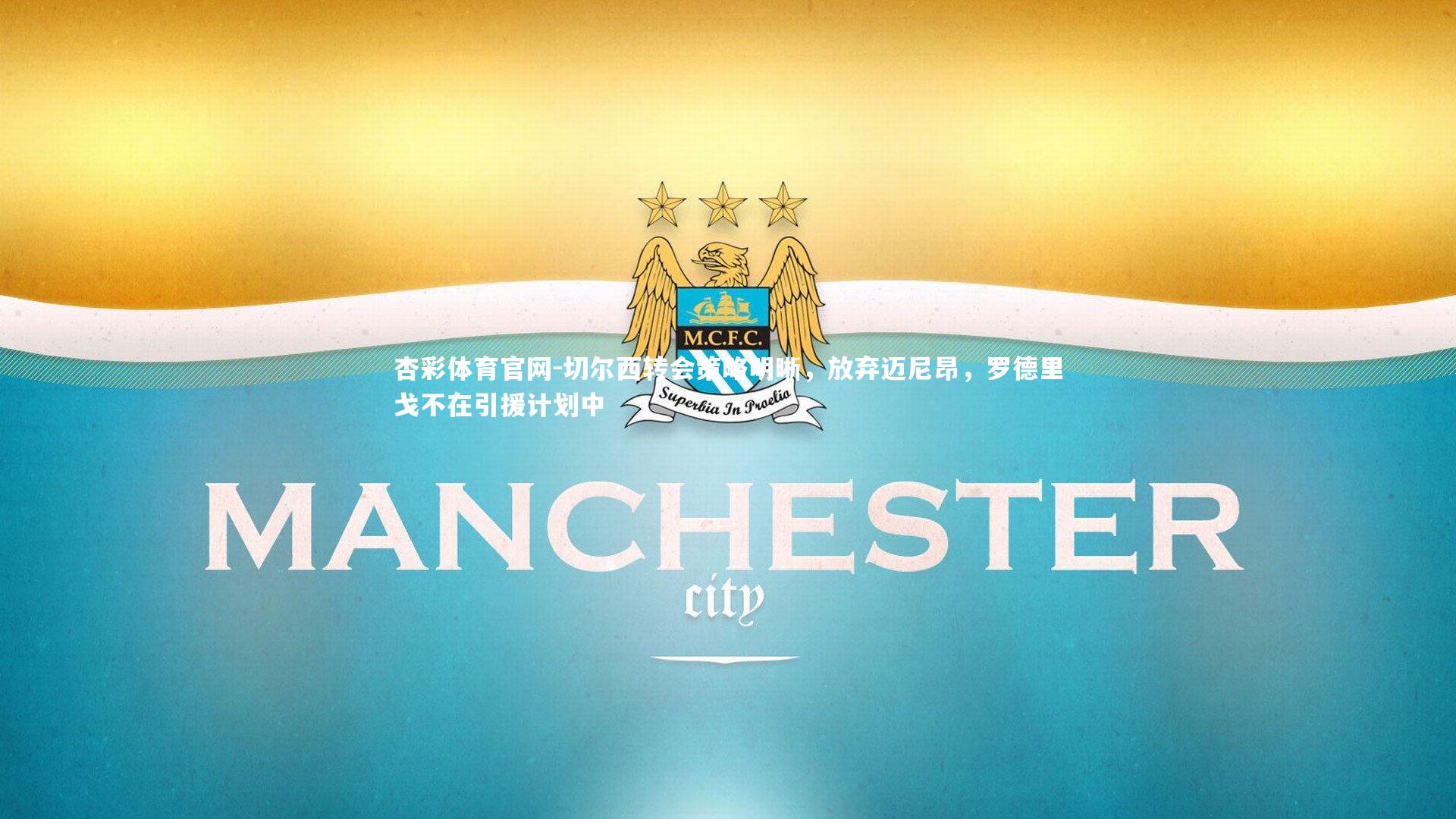 杏彩体育官网-切尔西转会策略明晰，放弃迈尼昂，罗德里戈不在引援计划中